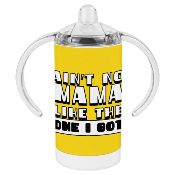 Ain't No Mama Like the One I Got Sippy Cups