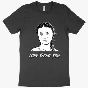 Empowering tee featuring "How Dare You Greta Thunberg" slogan.