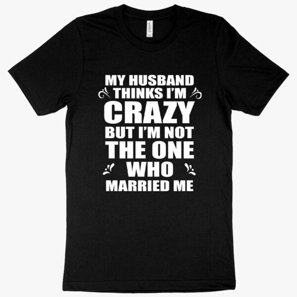 Playful tee featuring "My Husband Thinks I’m Crazy" typography.