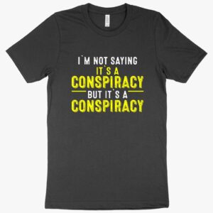 T-shirt featuring text "I'm Not Saying It's a Conspiracy".