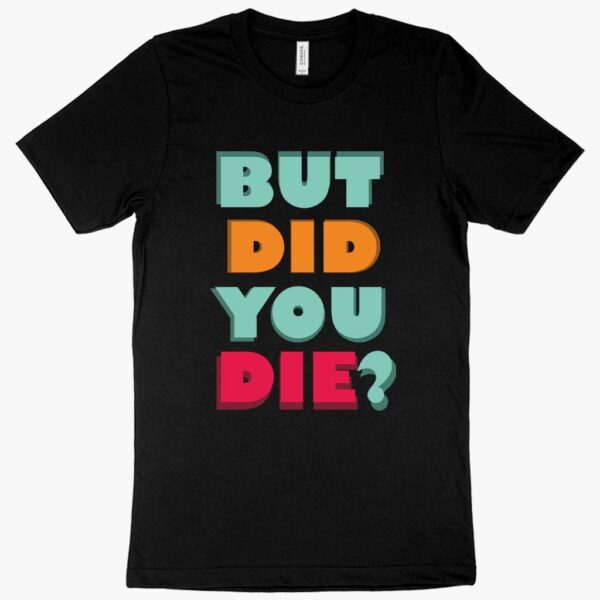 Humorous tee featuring "But Did You Die" quote for resilient individuals.