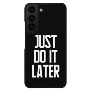 Just Do It Later Samsung S22 Phone Case - Black with text.