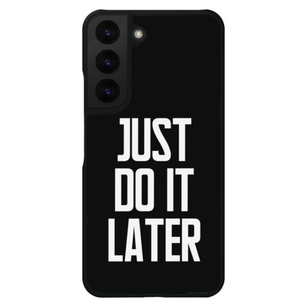 Just Do It Later Samsung S22 Plus Phone Case - Black with text.