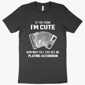 Accordion if you think I’m Cute T-Shirt featuring accordion instrument design